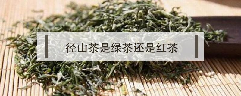 径山茶是绿茶还是红茶（径山茶是绿茶吗）