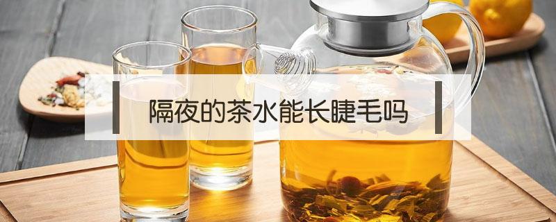 隔夜的茶水能长睫毛吗 隔夜的茶水可以长睫毛吗