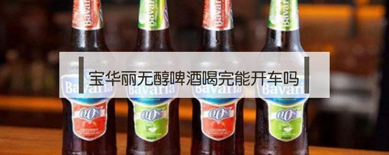 宝华丽无醇啤酒喝完能开车吗（宝华丽无醇啤酒喝了算酒驾吗）