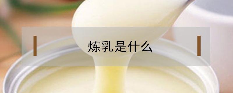 炼乳是什么 炼乳是什么成分