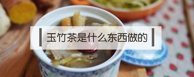 玉竹茶是什么东西做的（玉竹茶的制作方法）