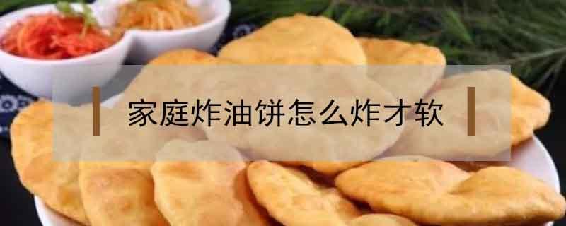 家庭炸油饼怎么炸才软 咋样炸油饼才松软