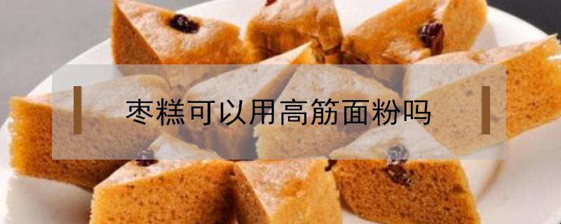 枣糕可以用高筋面粉吗（红枣蛋糕可以用高筋面粉吗）