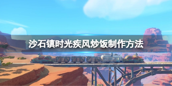 沙石镇时光疾风炒饭怎么做 沙石镇时光视频