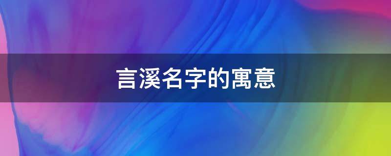 言溪名字的寓意 溪 名字寓意