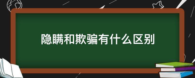 隐瞒和欺骗有什么区别（隐瞒和欺骗有什么区别法律依据）