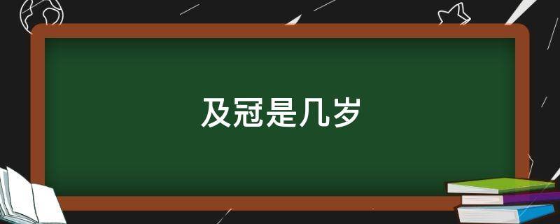 及冠是几岁 及冠礼是多少岁