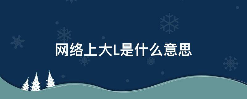 网络上大L是什么意思 大L是什么意思