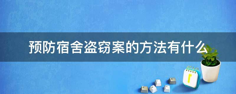 预防宿舍盗窃案的方法有什么 预防宿舍盗窃案的方法有哪些