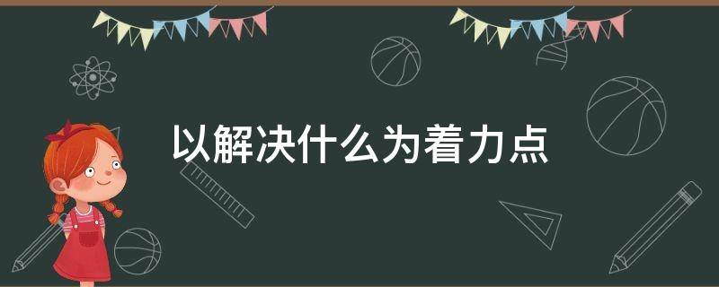 以解决什么为着力点（把什么作为着力点）