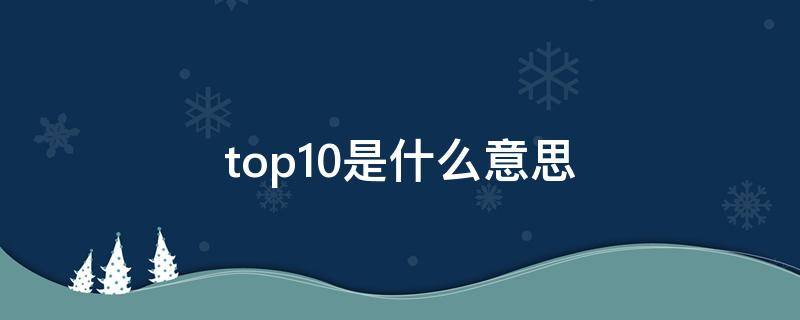 top10是什么意思 排名top10是什么意思