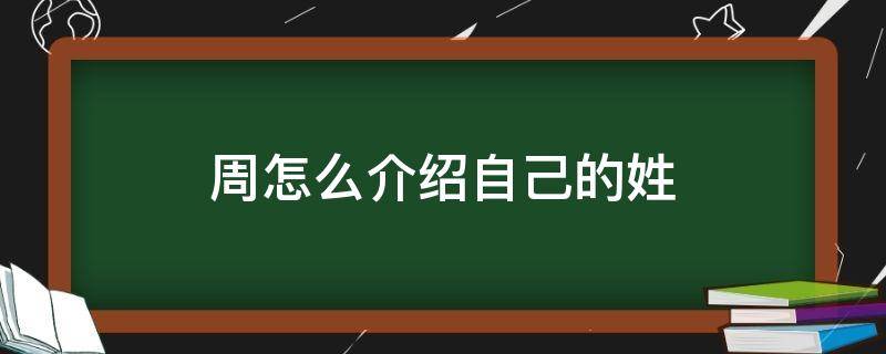 周怎么介绍自己的姓（介绍姓周怎么说）