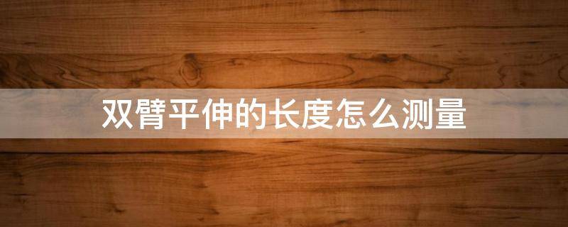 双臂平伸的长度怎么测量 双臂平伸的长度怎么测量图片