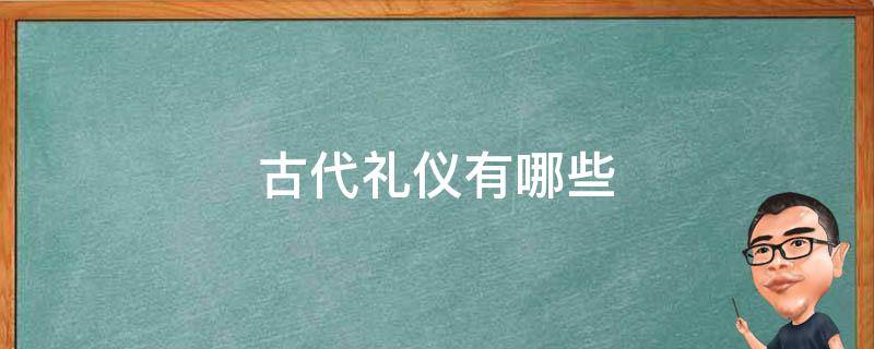 古代礼仪有哪些 古代礼仪有哪些?