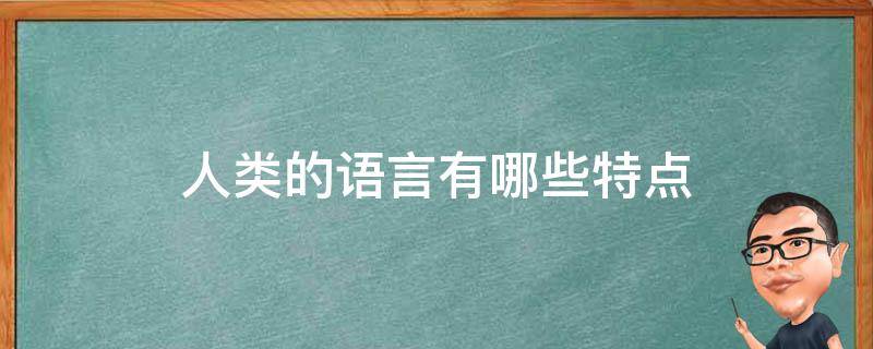 人类的语言有哪些特点 人类语言的显著特点