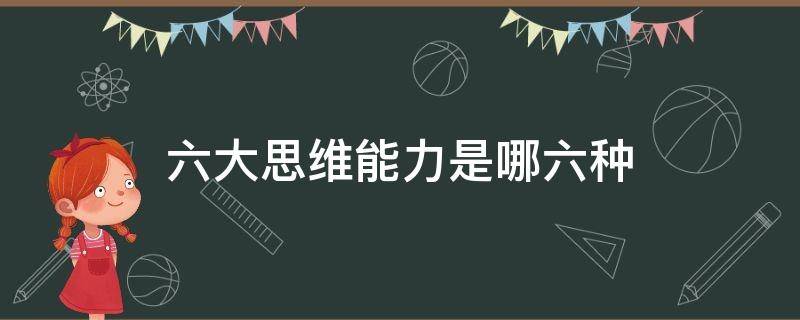 六大思维能力是哪六种（六种思维能力是指什么）