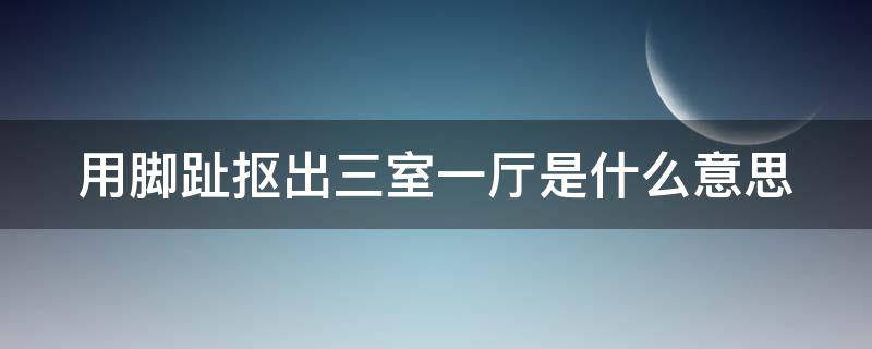 用脚趾抠出三室一厅是什么意思（尴尬到用脚趾抠出三室一厅啥意思）