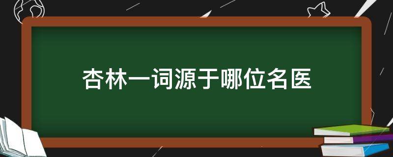 杏林一词源于哪位名医 杏林一词源于哪位医家