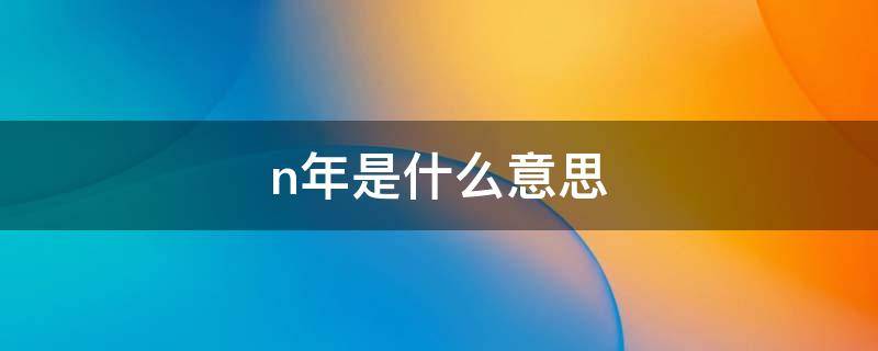 n年是什么意思 n多年是什么意思