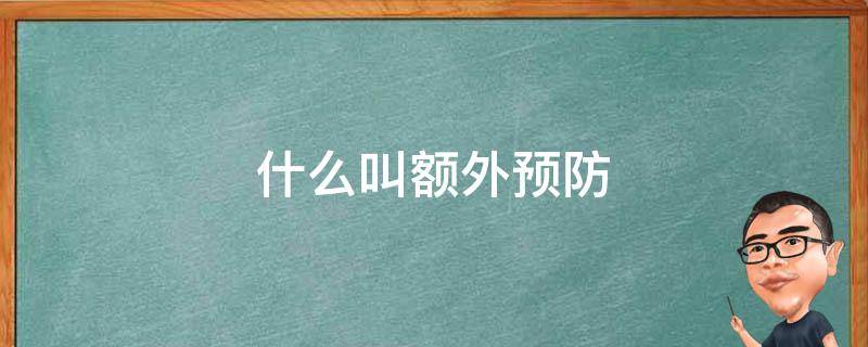 什么叫额外预防 什么叫做额外预防