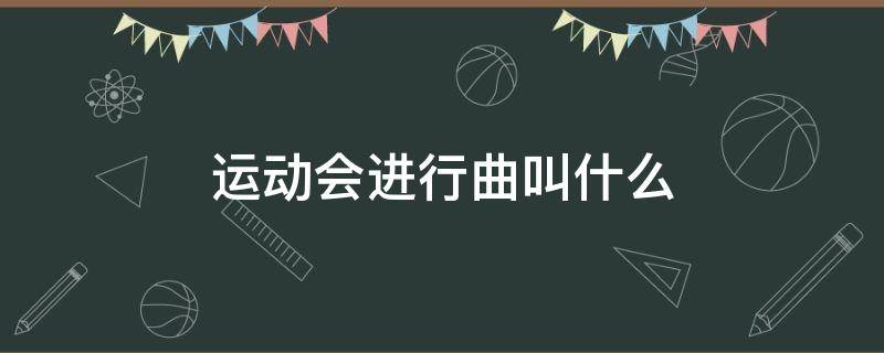 运动会进行曲叫什么 运动会进行曲叫什么名字