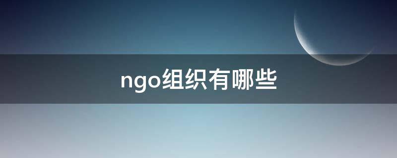 ngo组织有哪些（ngo组织有哪些类型）