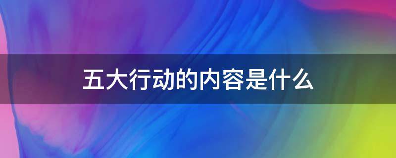 五大行动的内容是什么 金坛五大行动的内容是什么