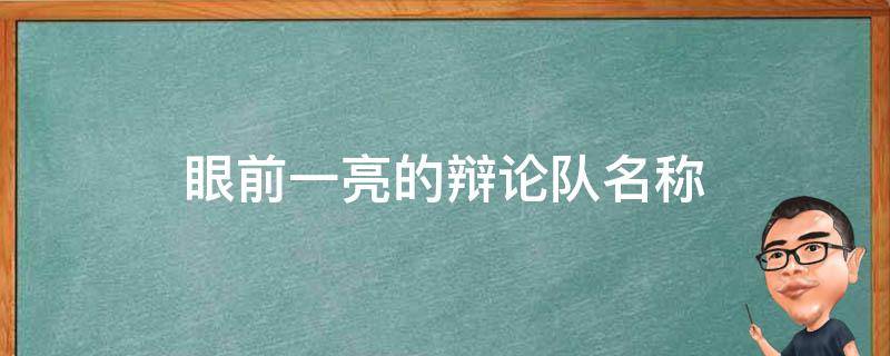 眼前一亮的辩论队名称 眼前一亮的辩论队名称女生