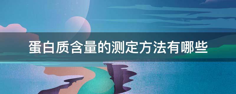 蛋白质含量的测定方法有哪些 蛋白质含量的测定方法有哪些,其优缺点是什么