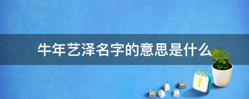 牛年艺泽名字的意思是什么 牛艺泽名字怎么样