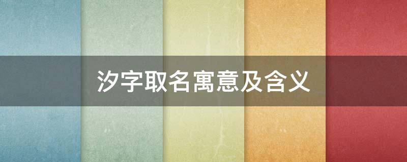 汐字取名寓意及含义（汐字取名的寓意女孩名字）