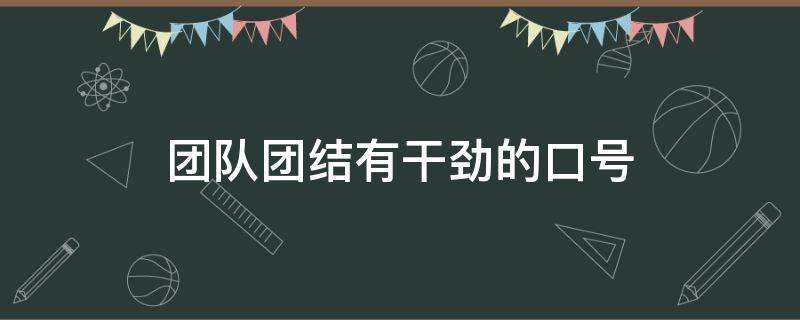 团队团结有干劲的口号（团队团结有干劲的口号12字）