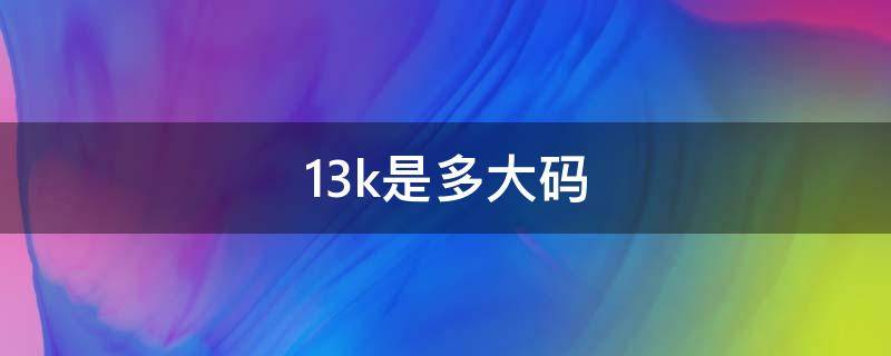 13k是多大码（耐克13k是多大码）