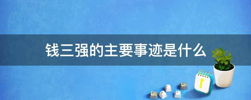 钱三强的主要事迹是什么 钱三强的主要事迹简介