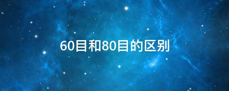 60目和80目的区别（80目与60目区别）