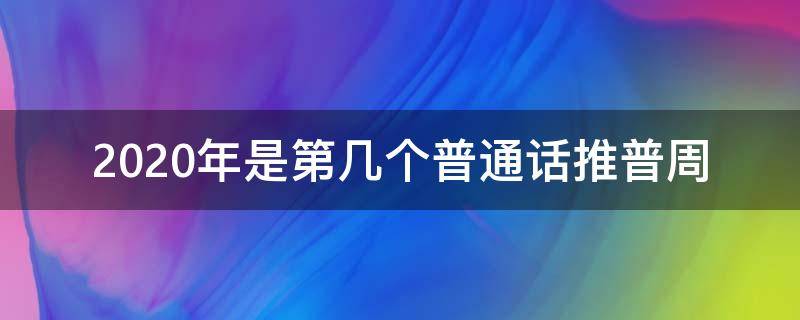 2020年是第几个普通话推普周（2018年普通话推普周是几月几日）