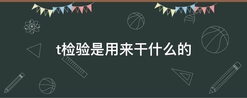 t检验是用来干什么的 t检验用来检验什么