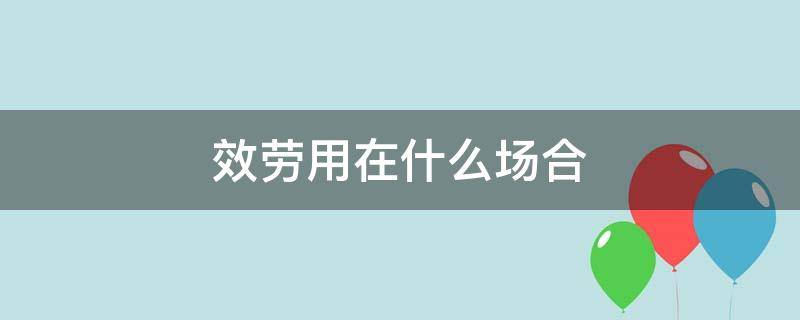 效劳用在什么场合（什么叫效劳）