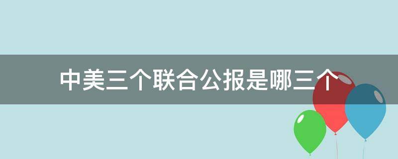 中美三个联合公报是哪三个（中美三个联合公报具体内容）