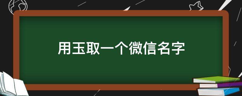 用玉取一个微信名字（帮忙取个有玉字高贵的微信名）