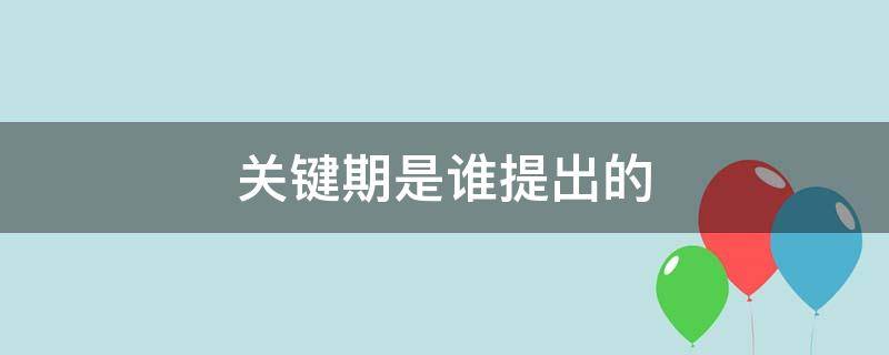 关键期是谁提出的（儿童心理发展关键期是谁提出的）