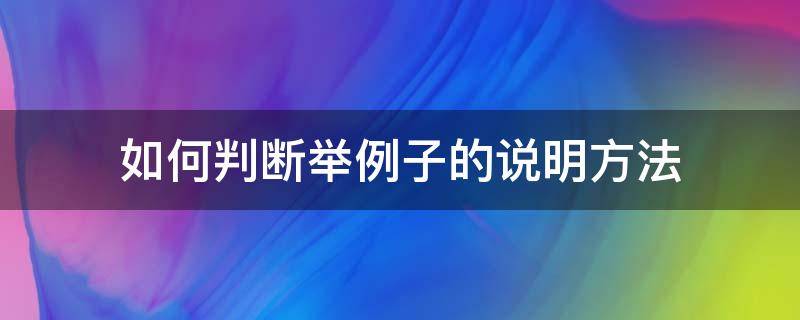 如何判断举例子的说明方法 什么是举例说明方法