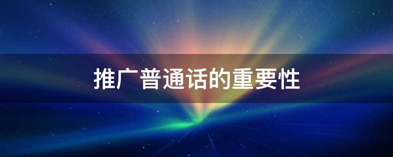 推广普通话的重要性 推广普通话的重要性50字