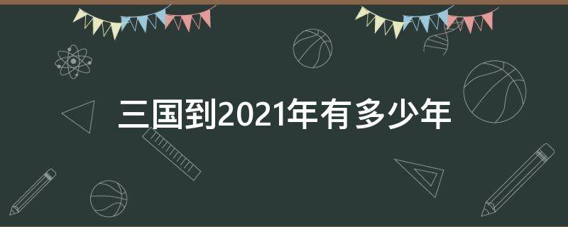 三国到2021年有多少年（2021年的三国）