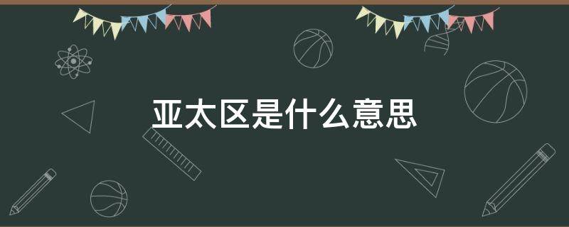 亚太区是什么意思 亚太区是啥意思