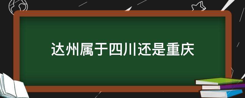 达州属于四川还是重庆 达县属于重庆还是四川