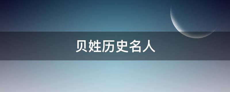 贝姓历史名人（百家姓贝姓的由来）