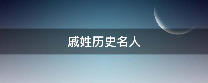 戚姓历史名人（戚姓历史名人有哪些）