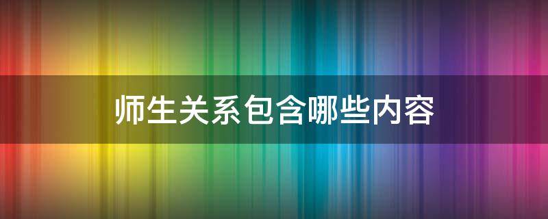 师生关系包含哪些内容 师生关系主要包括