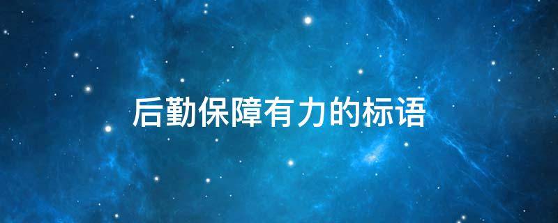 后勤保障有力的标语（后勤保障有力的标语学校）